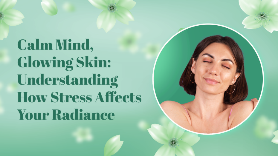 Calm Mind, Glowing Skin: Understanding How Stress AffectsYour Radiance