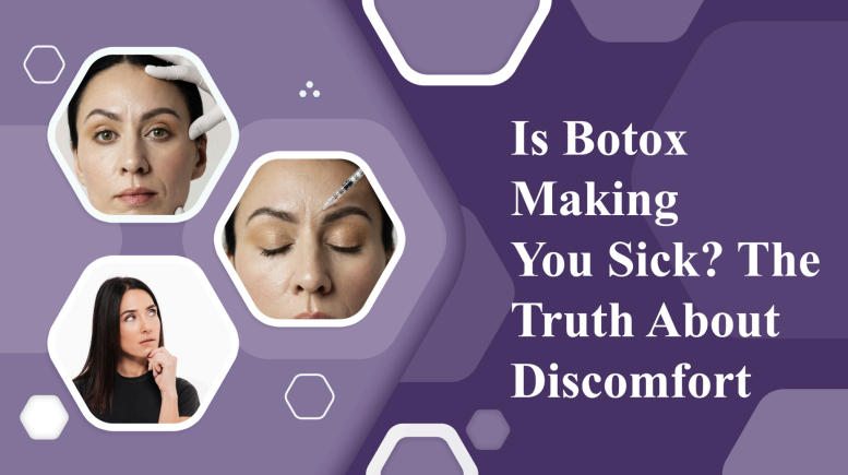Is Botox Making You Sick? The Truth About Discomfort?