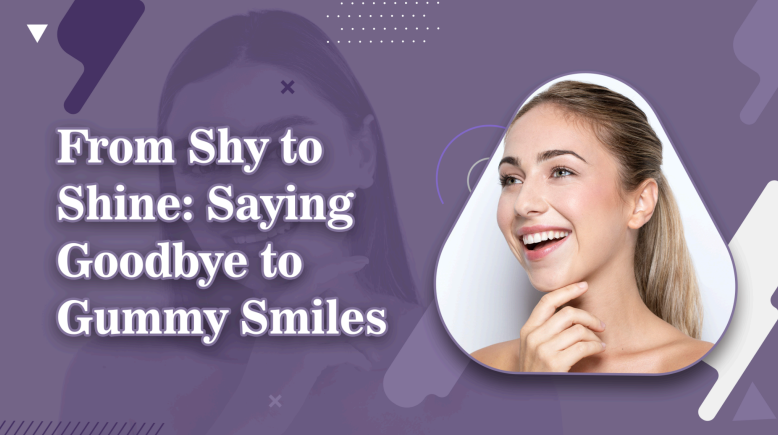 From Shy to Shines: Saying Goodbye to Gummy Smiles