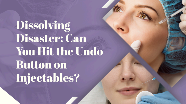 Dissolving Disaster: Can You Hit the Undo Button on Injectables?