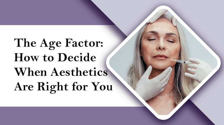 The Age Factor: How to Decide When Aesthetics Are Right for You