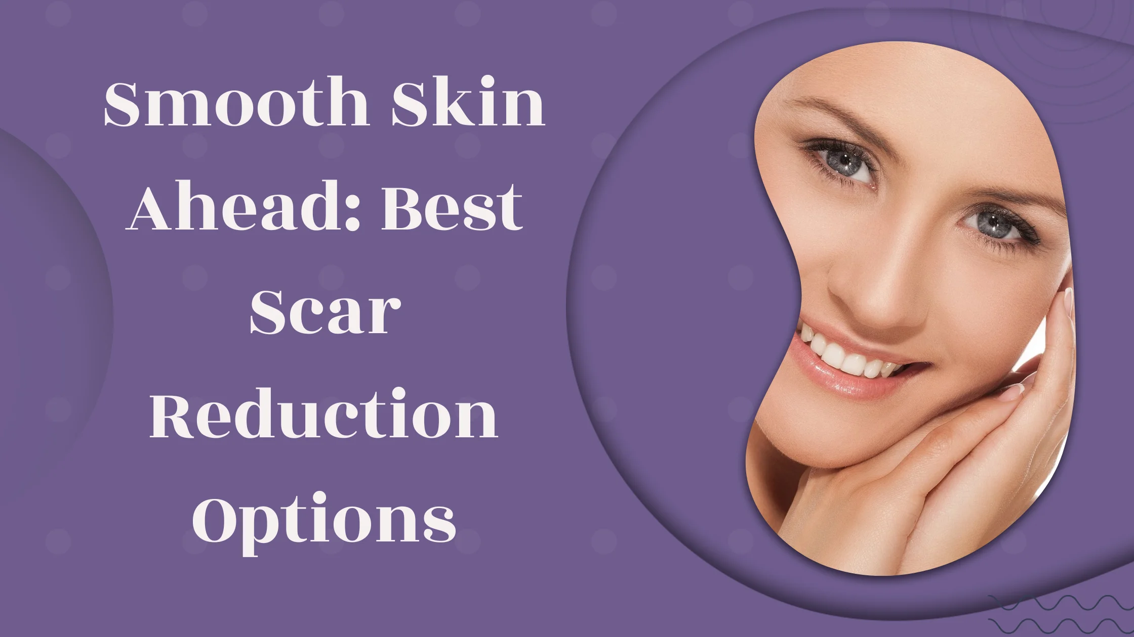 Smooth Skin Ahead: Best Scar Reduction Options