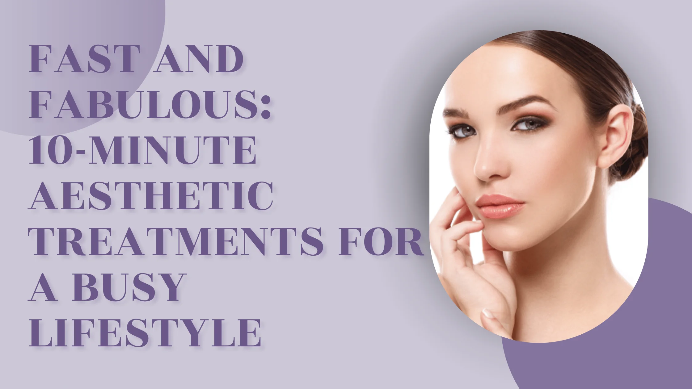 Fast and Fabulous:10-Minute Aesthetic Treatments for a Busy Lifestyle