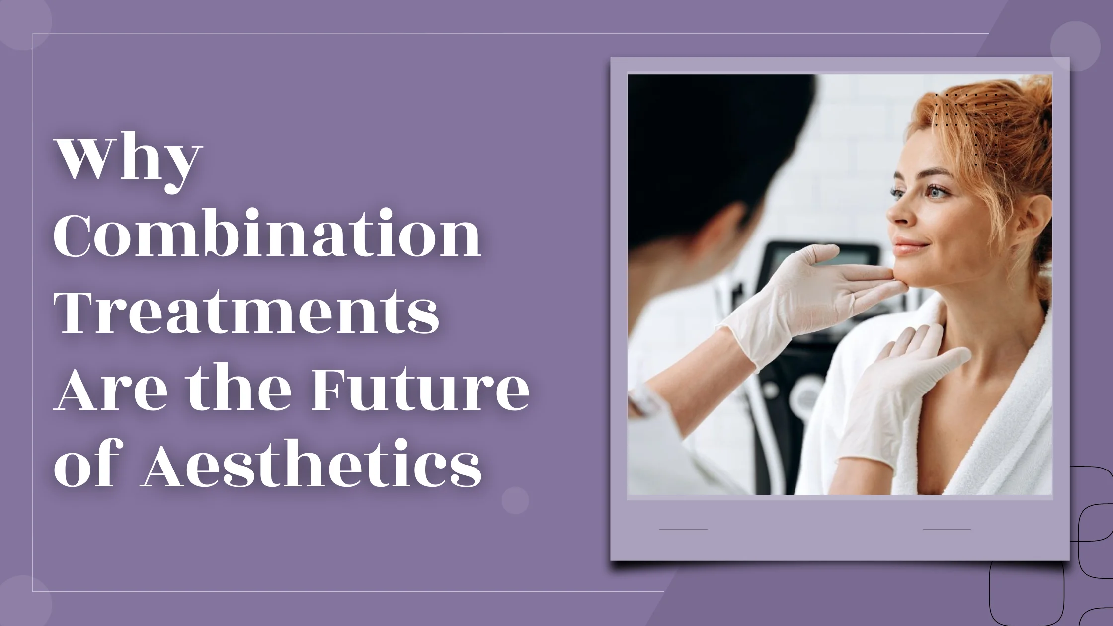 Why Combination Treatments Are the Future of Aesthetics