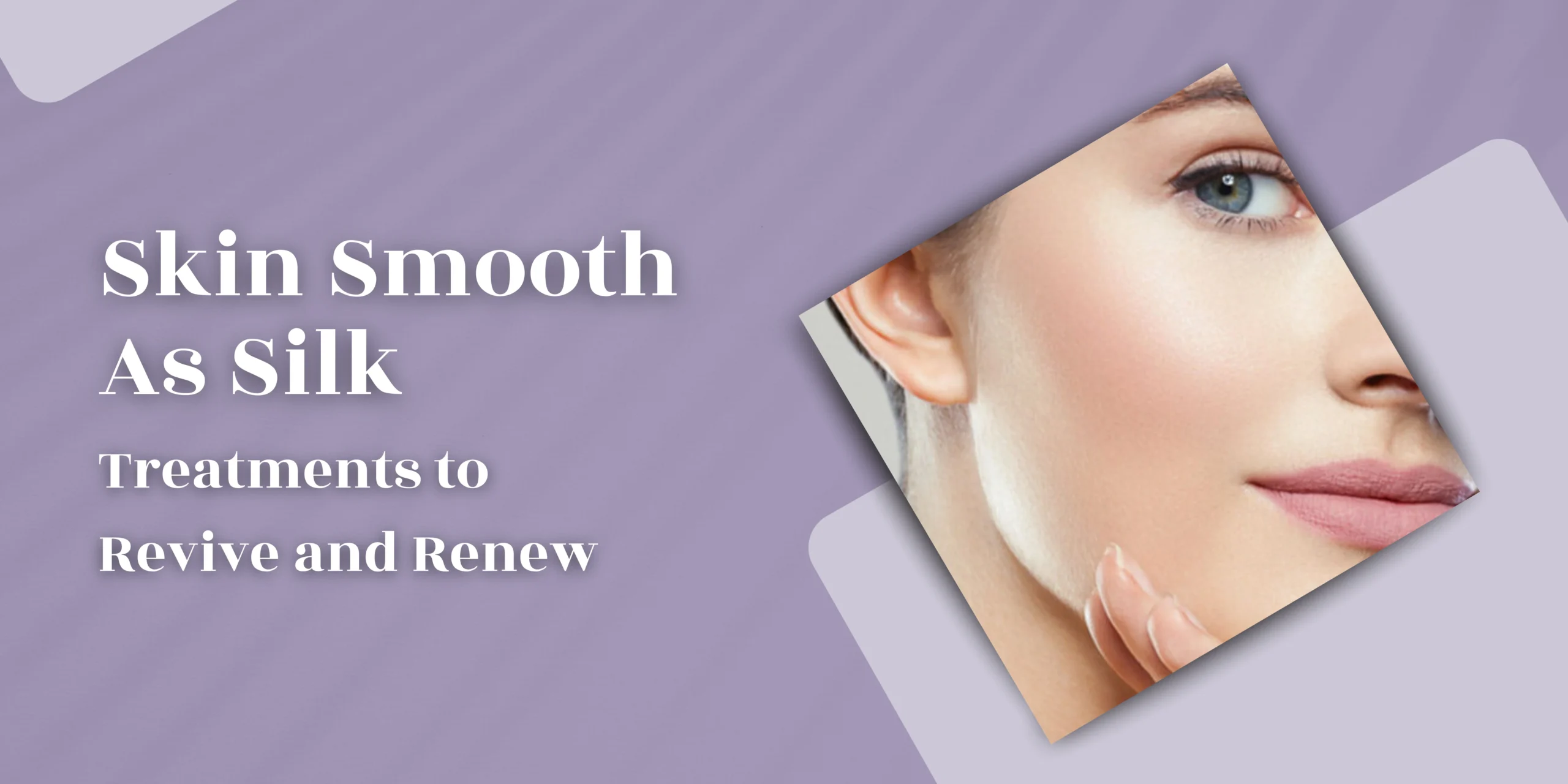 Skin Smooth as Silk: Treatments to Revive and Renew