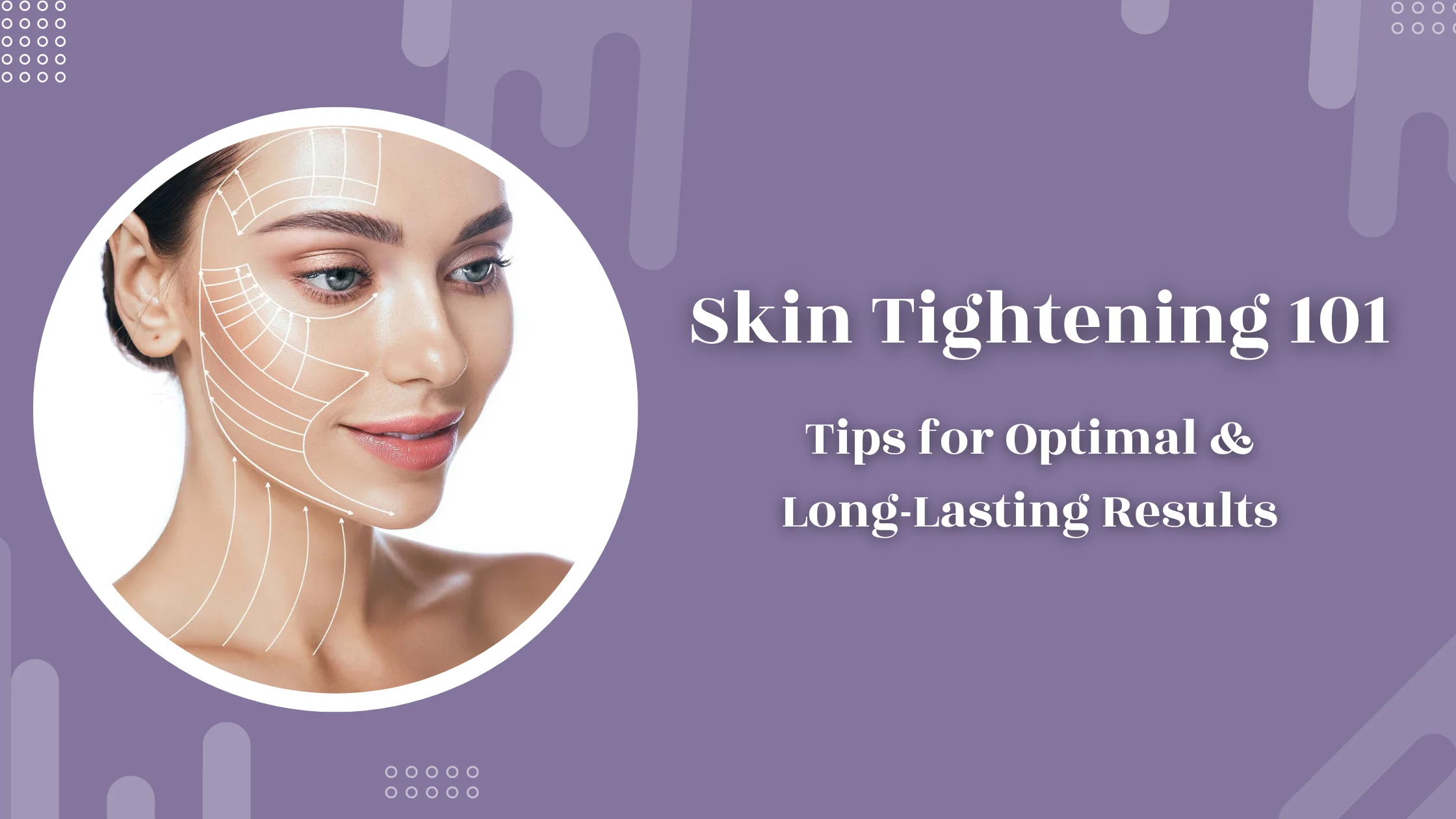 Skin Tightening 101: Tips for Optimal and Long-Lasting Results