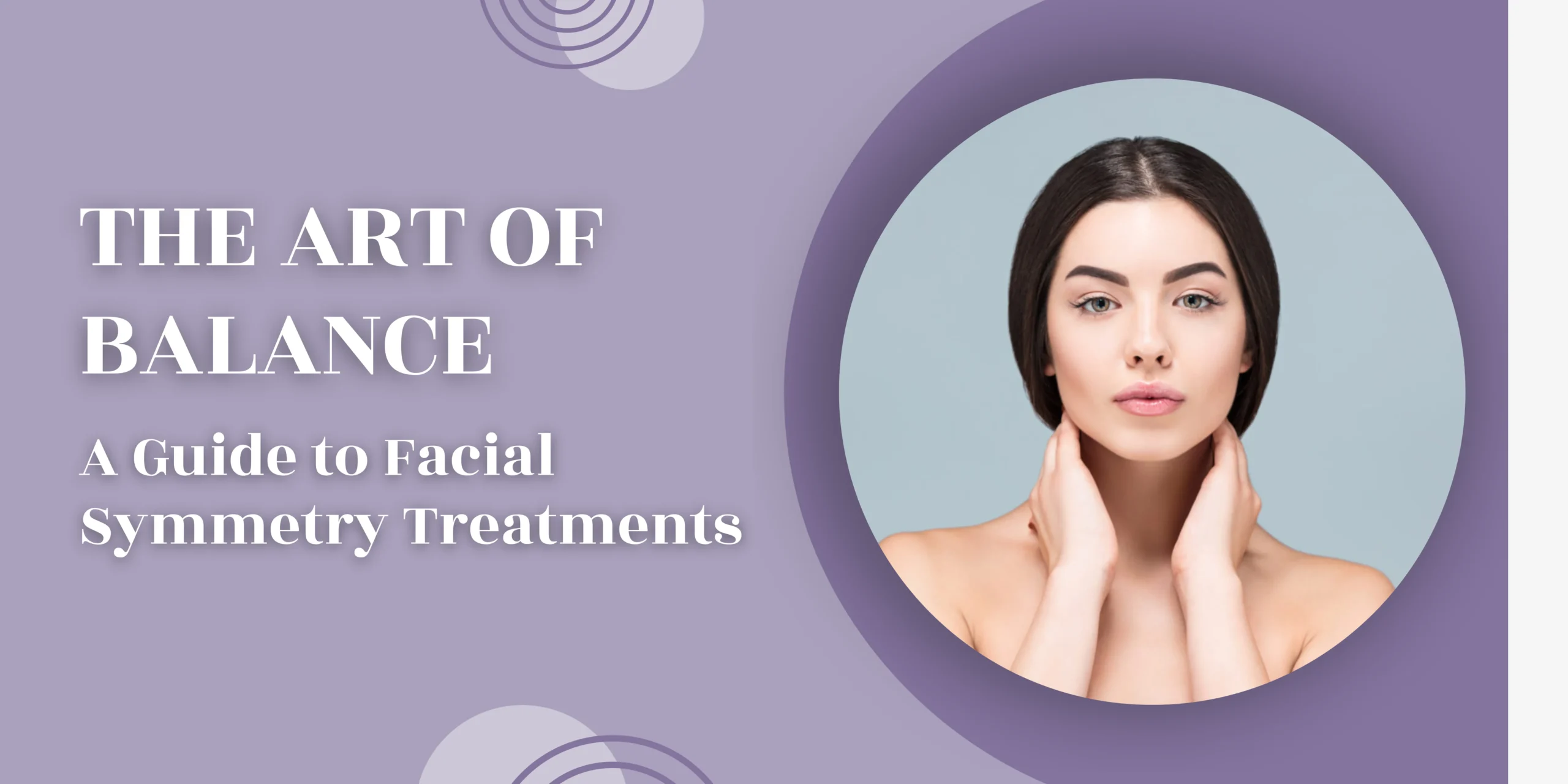 The Art of Balance: A Guide to Facial Symmetry Treatments