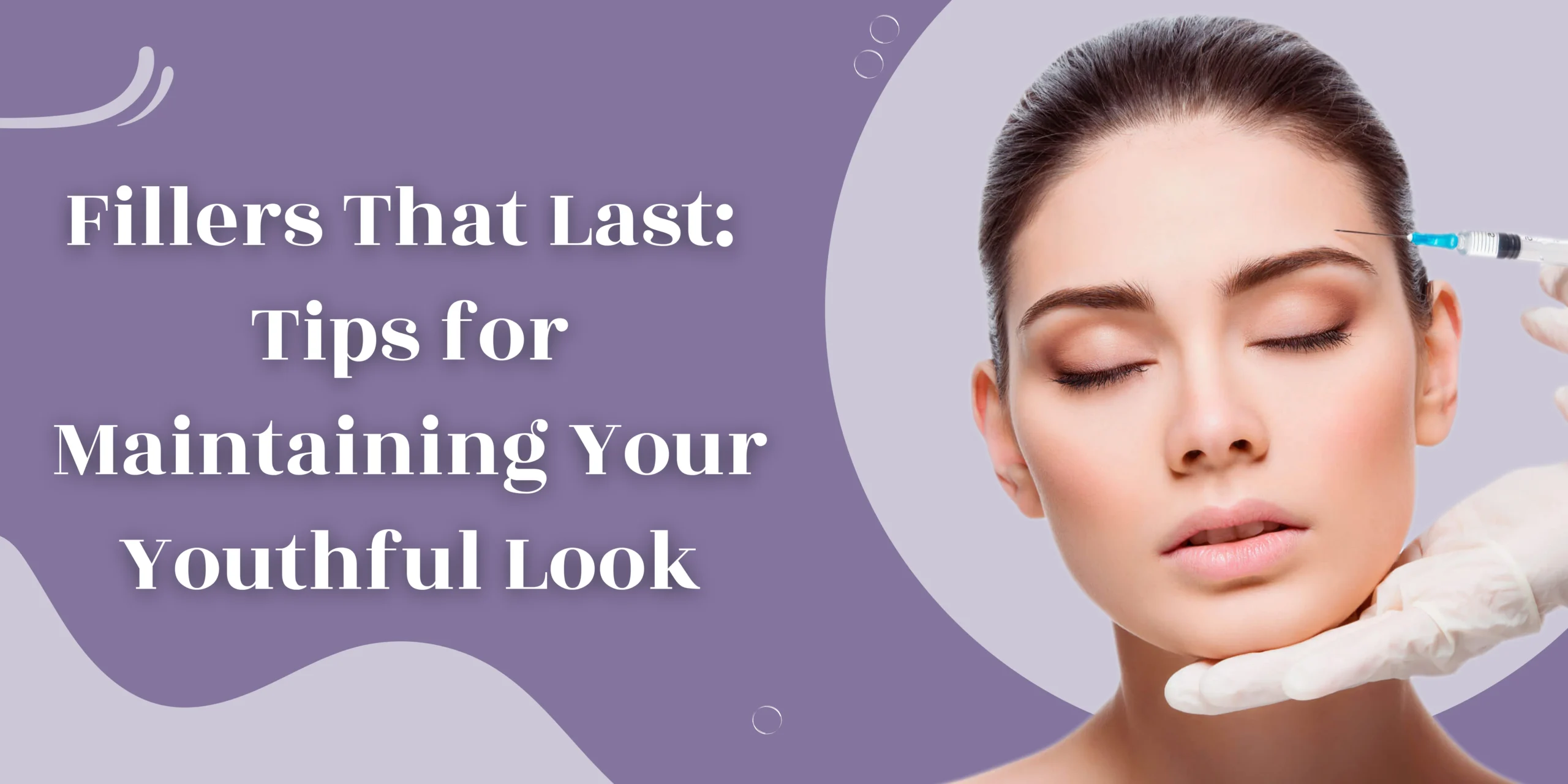 Fillers That Last: Tips for Maintaining Your Youthful Look