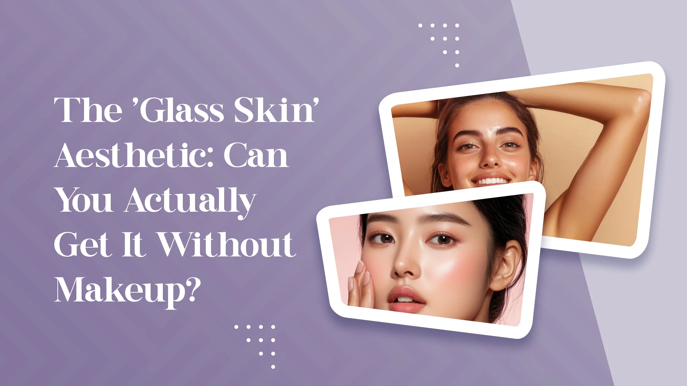 The ‘Glass Skin’ Aesthetic: Can You Actually Get It Without Makeup?