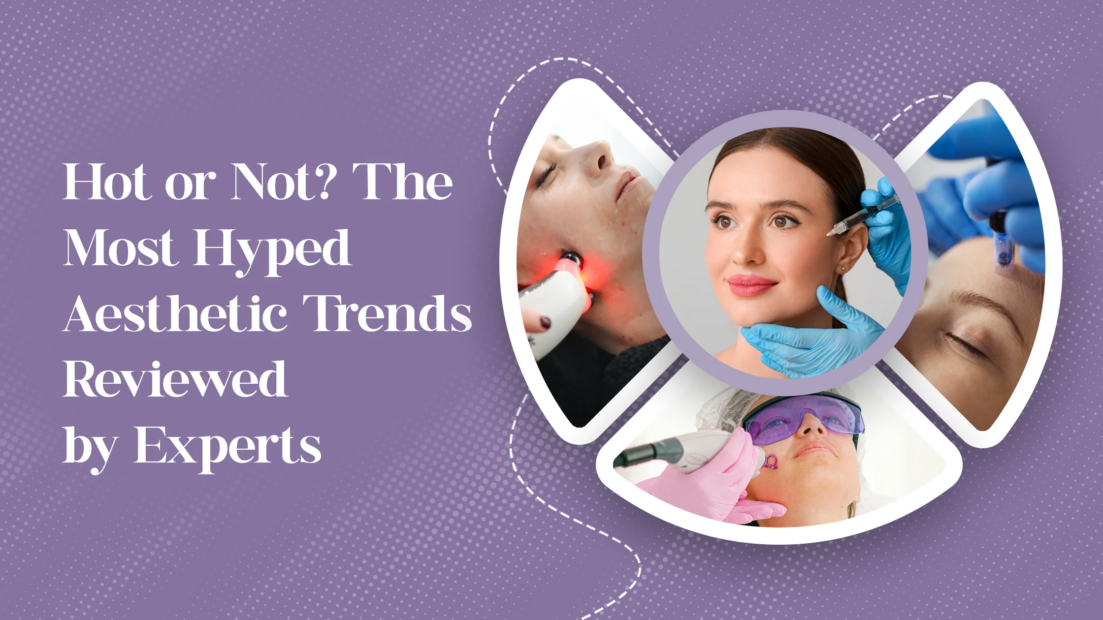 Hot or Not? The Most Hyped Aesthetic Trends Reviewed by Experts