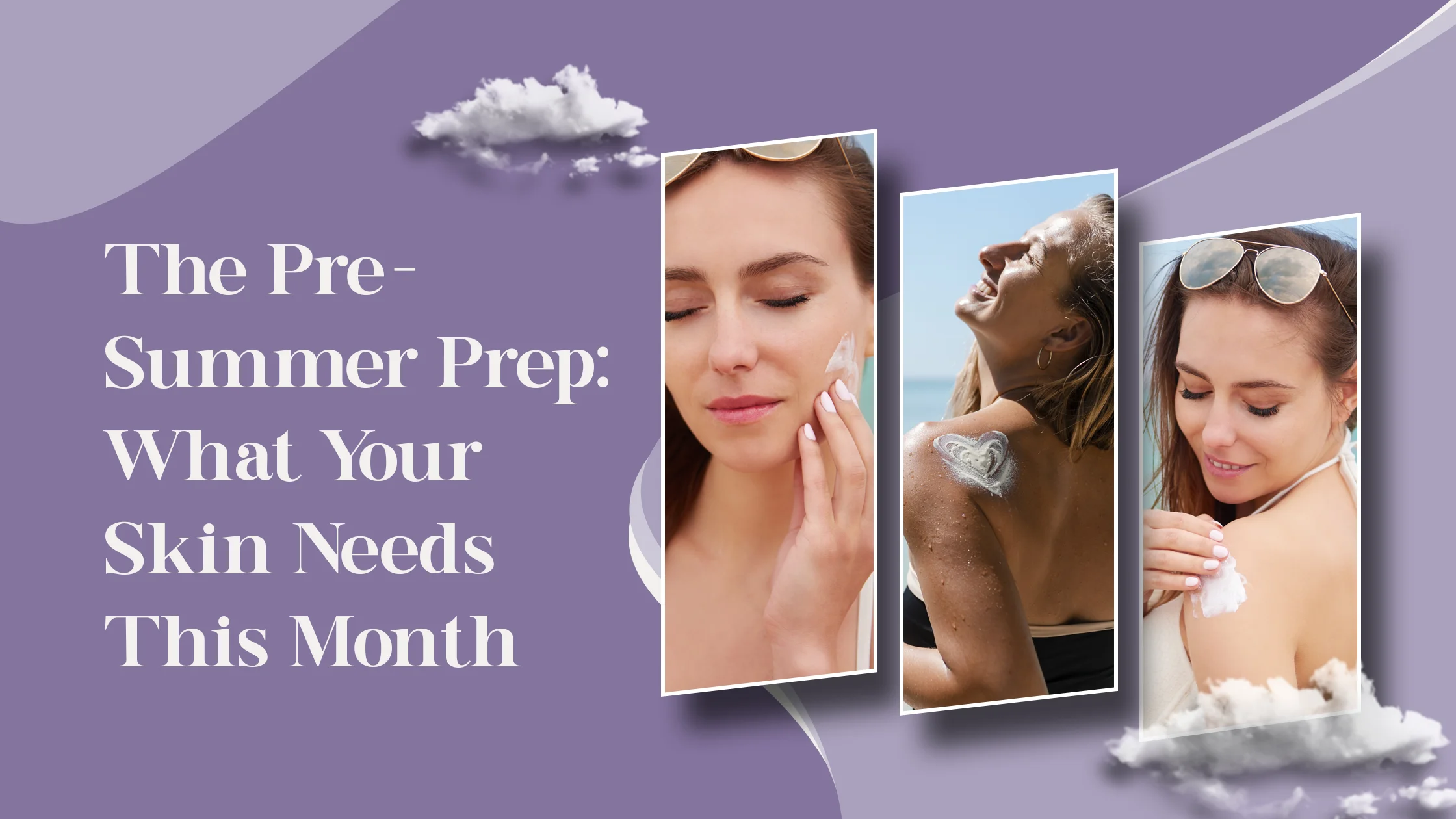 The Pre-Summer Prep: What Your Skin Needs This Month