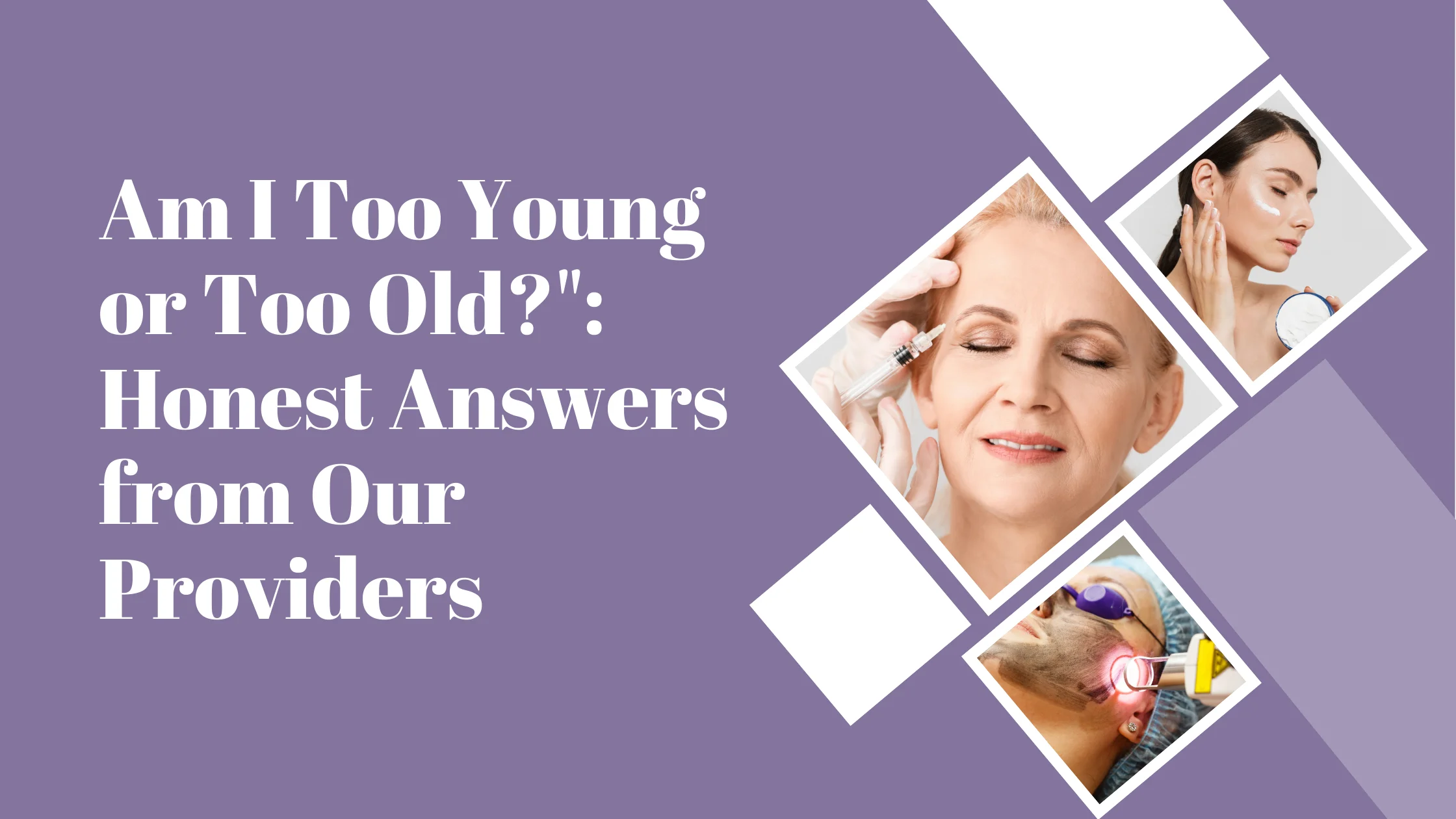 Am I Too Young or Too Old?: Honest Answers from Our Providers