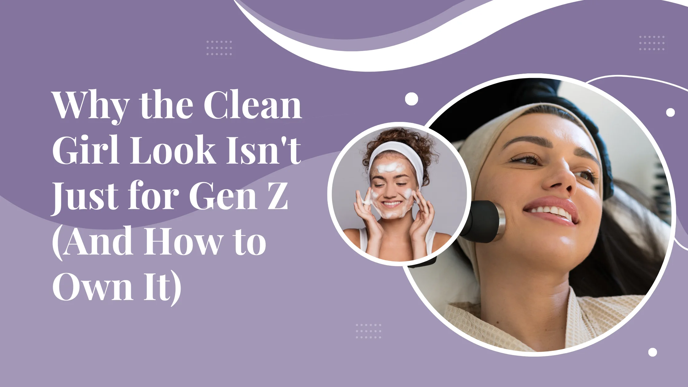 Why the Clean Girl Look Isn’t Just for Gen Z (And How to Own It)