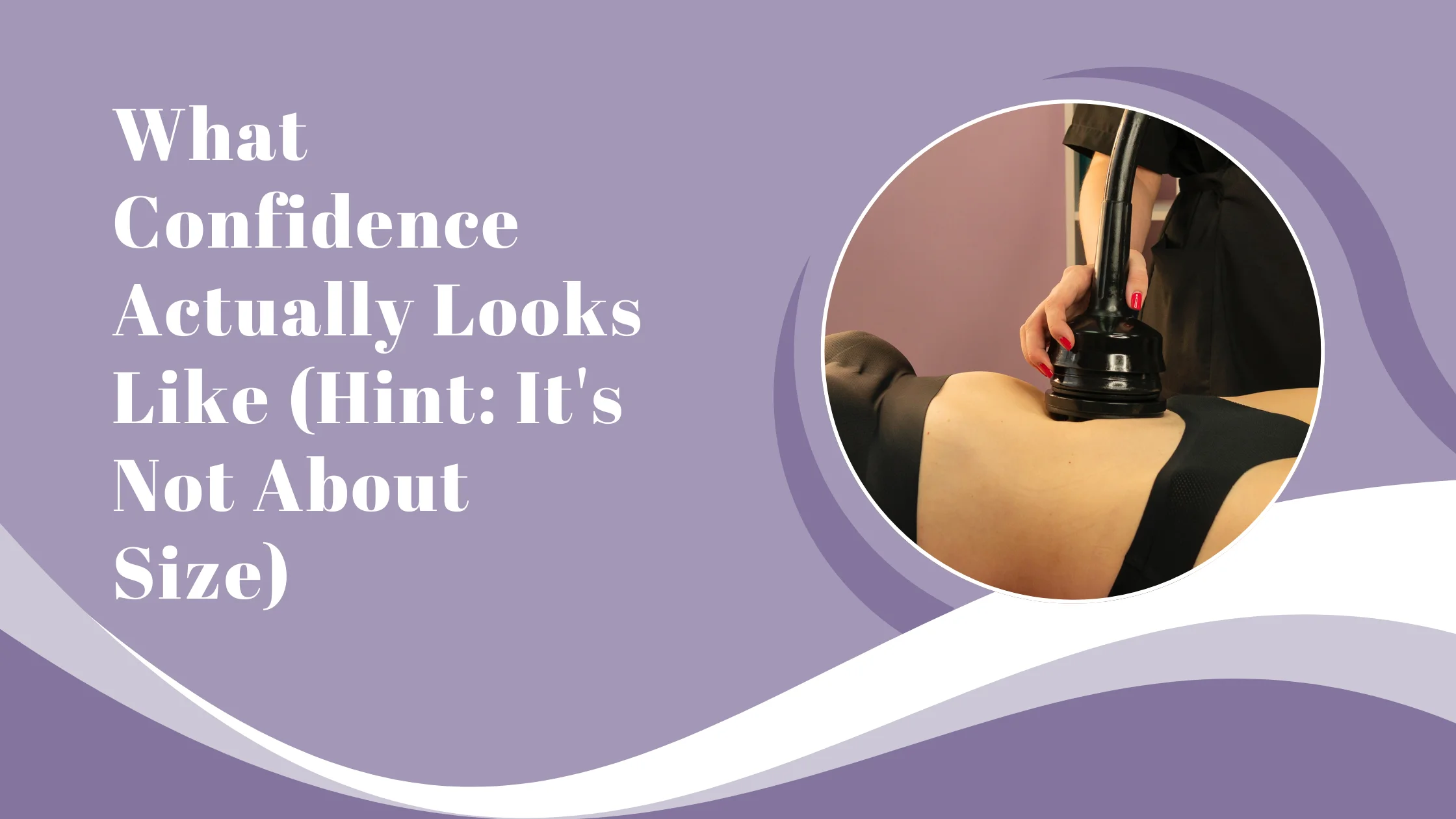 What Confidence Actually Looks Like (Hint: It’s Not About Size)