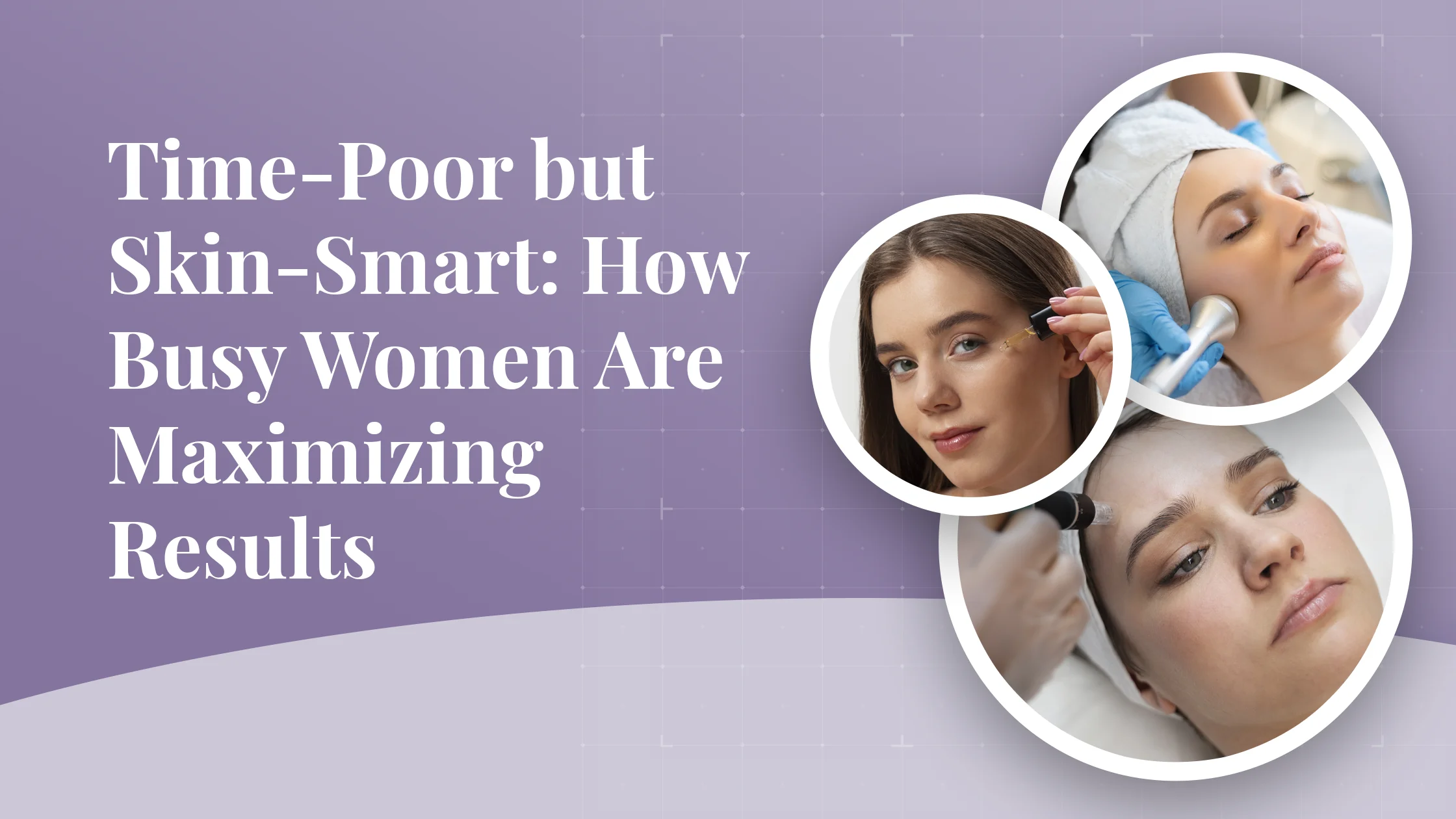 Time-Poor but Skin-Smart: How Busy Women Are Maximizing Results